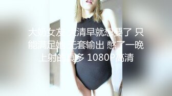 大奶女友 大清早就想要了 只能满足她 无套输出 憋了一晚上射的真多 1080P高清