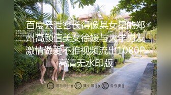 百度云泄密长得像某女星的郑州高颜值美女徐媛与大学男友激情做爱不雅视频流出1080P高清无水印版