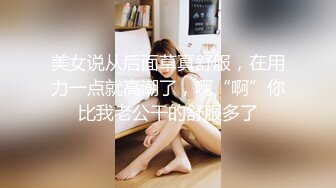 美女说从后面草真舒服，在用力一点就高潮了，啊“啊”你比我老公干的舒服多了