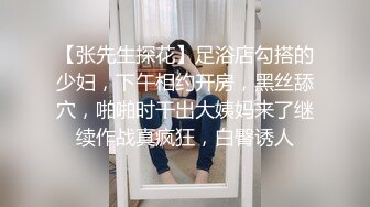 【张先生探花】足浴店勾搭的少妇，下午相约开房，黑丝舔穴，啪啪时干出大姨妈来了继续作战真疯狂，白臀诱人