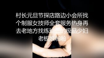 村长元旦节探店路边小会所找个制服女技师全套服务热身再去老地方找练瑜伽的极品少妇老板娘啪啪