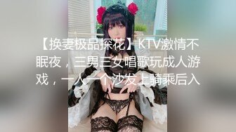 【换妻极品探花】KTV激情不眠夜，三男三女唱歌玩成人游戏，一人一个沙发上骑乘后入