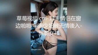 草莓视频 cm-118 情侣在窗边啪啪 丰满少妇被无情後入-驯鹿女孩