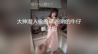 大神潜入偷拍BB粉嫩的牛仔裤少妇