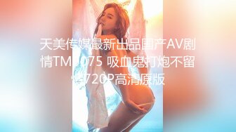 天美传媒最新出品国产AV剧情TM0075 吸血鬼打炮不留情720P高清原版