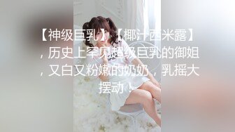 【神级巨乳】【椰汁西米露】，历史上罕见超级巨乳的御姐，又白又粉嫩的奶奶，乳摇大摆动！