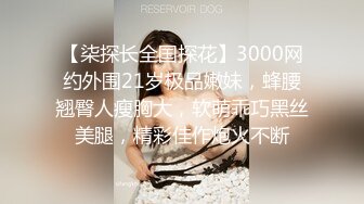 【柒探长全国探花】3000网约外围21岁极品嫩妹，蜂腰翘臀人瘦胸大，软萌乖巧黑丝美腿，精彩佳作炮火不断