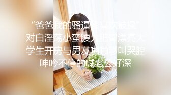 “爸爸我的骚逼骚喜欢被操”对白淫荡小蛮腰大肥臀漂亮大学生开房与男友啪啪嗲叫哭腔呻吟不停的喊老公好深