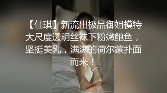 【佳琪】新流出极品御姐模特大尺度透明丝袜下粉嫩鲍鱼，坚挺美乳，满满的荷尔蒙扑面而来！