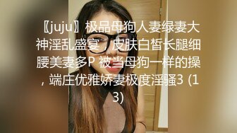 〖juju〗极品母狗人妻绿妻大神淫乱盛宴，皮肤白皙长腿细腰美妻多P 被当母狗一样的操，端庄优雅娇妻极度淫骚3 (13)