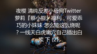 夜樱 清纯反差小母狗Twitter萝莉『蔡小熊』福利，可爱乖巧的小妹妹 怎么能这么烧呢？一线天白虎嫩穴自己插出白浆 下 (2)