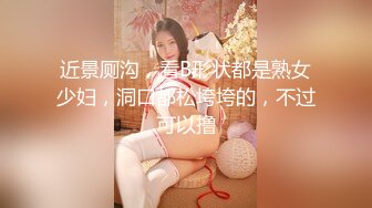 近景厕沟，看B形状都是熟女少妇，洞口都松垮垮的，不过可以撸