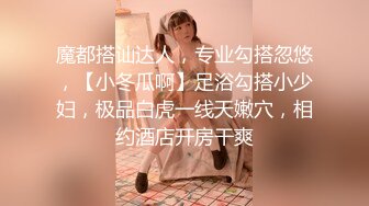 魔都搭讪达人，专业勾搭忽悠，【小冬瓜啊】足浴勾搭小少妇，极品白虎一线天嫩穴，相约酒店开房干爽