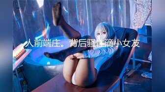 人前端庄。背后骚性滴小女友