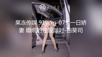 果冻传媒 91ycm-079 一日娇妻 婚前的性爱派对-白葵司