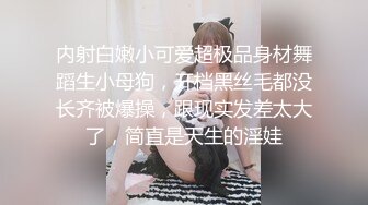 内射白嫩小可爱超极品身材舞蹈生小母狗，开档黑丝毛都没长齐被爆操，跟现实发差太大了，简直是天生的淫娃