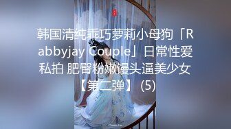 韩国清纯乖巧萝莉小母狗「Rabbyjay Couple」日常性爱私拍 肥臀粉嫩馒头逼美少女【第二弹】 (5)