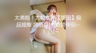 太美啦！尤物女神【饭困】极品翘臀 顶级身材 撸管伴侣~！ (3)