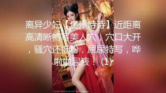 离异少妇【贵州诗诗】近距离高清晰特写美人穴，穴口大开，骚穴还挺粉，尿尿特写，哗啦啦尿液！ (1)