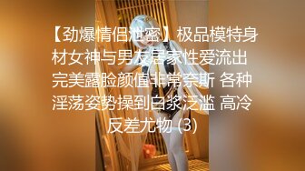 【劲爆情侣泄密】极品模特身材女神与男友居家性爱流出 完美露脸颜值非常奈斯 各种淫荡姿势操到白浆泛滥 高冷反差尤物 (3)