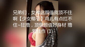 兄弟们，女神这颜值我顶不住啊【少女椰子】鸡儿有点扛不住~狂撸，顶级颜值好身材 撸管佳作 (1)