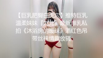 【巨乳肥臀白虎穴】推特巨乳温柔妹妹『九儿』最新爆乳私拍《沐浴房的暧昧》酒红色吊带丝袜情趣放骚