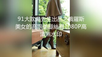 91大款湯先生出品之俄羅斯美女的高跟美腿絲襪1080P高清無水印