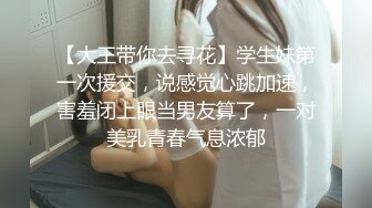 【大王带你去寻花】学生妹第一次援交，说感觉心跳加速，害羞闭上眼当男友算了，一对美乳青春气息浓郁