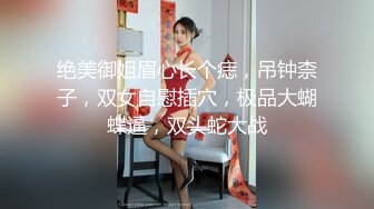 绝美御姐眉心长个痣，吊钟柰子，双女自慰插穴，极品大蝴蝶逼，双头蛇大战