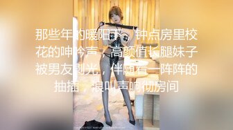 那些年的暖阳下，钟点房里校花的呻吟声，高颜值长腿妹子被男友剥光，伴随着一阵阵的抽插，浪叫声响彻房间