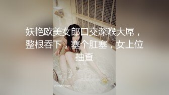 妖艳欧美女郎口交深喉大屌，整根吞下，塞个肛塞，女上位抽查