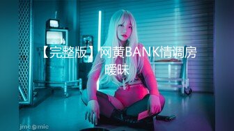 【完整版】网黄BANK情调房暧昧