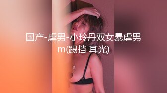 国产-虐男-小玲丹双女暴虐男m(踢挡 耳光)