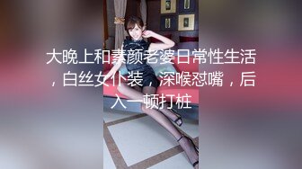 大晚上和素颜老婆日常性生活，白丝女仆装，深喉怼嘴，后入一顿打桩