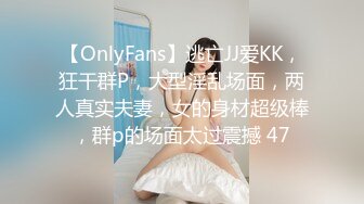 【OnlyFans】逃亡JJ爱KK，狂干群P，大型淫乱场面，两人真实夫妻，女的身材超级棒，群p的场面太过震撼 47