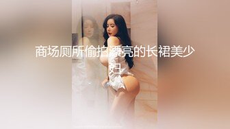 商场厕所偷拍漂亮的长裙美少妇