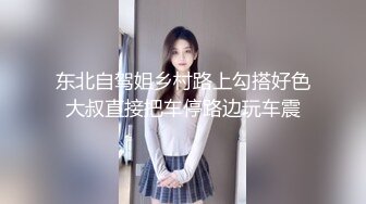 东北自驾姐乡村路上勾搭好色大叔直接把车停路边玩车震