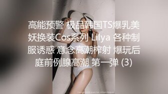 高能预警 极品韩国TS爆乳美妖换装Cos系列 Lilya 各种制服诱惑 意念高潮榨射 爆玩后庭前例腺高潮 第一弹 (3)