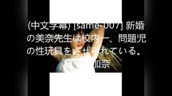 (中文字幕) [same-007] 新婚の美奈先生は校内一、問題児の性玩具をさせられている。 日下部加奈