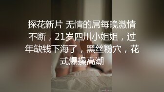 探花新片 无情的屌每晚激情不断，21岁四川小姐姐，过年缺钱下海了，黑丝粉穴，花式爆操高潮