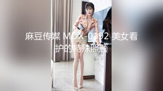 麻豆传媒 MDX-0192 美女看护的特殊照顾