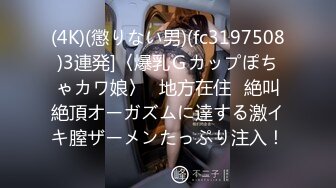 (4K)(懲りない男)(fc3197508)3連発]〈爆乳Ｇカップぽちゃカワ娘〉≪地方在住≫絶叫絶頂オーガズムに達する激イキ膣ザーメンたっぷり注入！