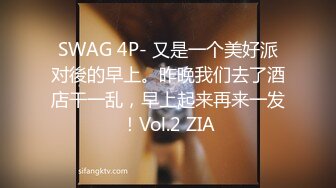 SWAG 4P- 又是一个美好派对後的早上。昨晚我们去了酒店干一乱，早上起来再来一发！Vol.2 ZIA