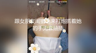 跟女朋友闺蜜出来打炮抓着她的手无套抽插