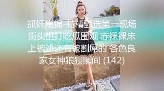 抓奸集锦-特精甄选第一现场街头扭打吃瓜围观 赤裸裸床上被逮还有被割屌的 各色良家女神狼狈瞬间 (142)