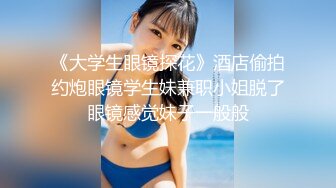 《大学生眼镜探花》酒店偷拍约炮眼镜学生妹兼职小姐脱了眼镜感觉妹子一般般