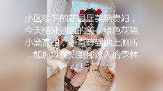 小区楼下的花园厅美艳贵妇，今天格外别致的美，绿色花裙小黑高跟，一直等到她上厕所，如愿以偿拍到那迷人的森林！