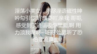 淫荡小美女，用尽淫语磁性呻吟勾引你'好想要吖,亲我 哥哥,感受到了逼逼吸你里面,啊 用力顶我啊啊~哥哥'处男听了恐怕要流鼻血！