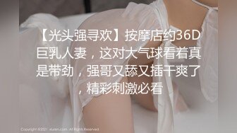 【光头强寻欢】按摩店约36D巨乳人妻，这对大气球看着真是带劲，强哥又舔又插干爽了，精彩刺激必看