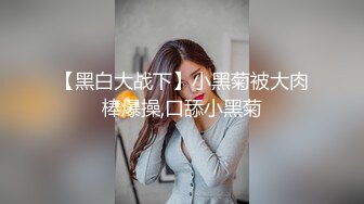 【黑白大战下】小黑菊被大肉棒爆操,口舔小黑菊